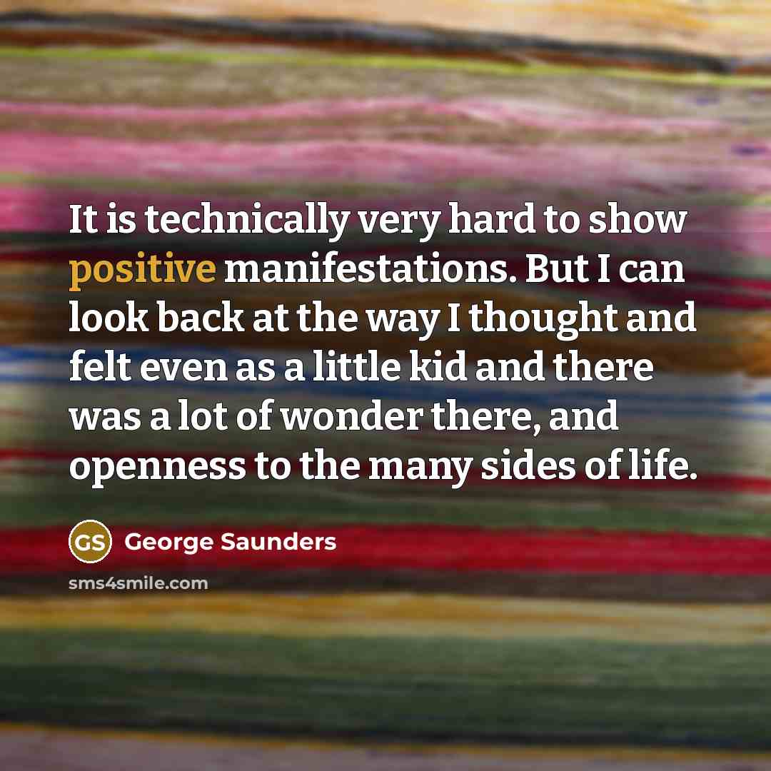 “It is technically very hard to show positive manifestations. But…” quote by George Saunders