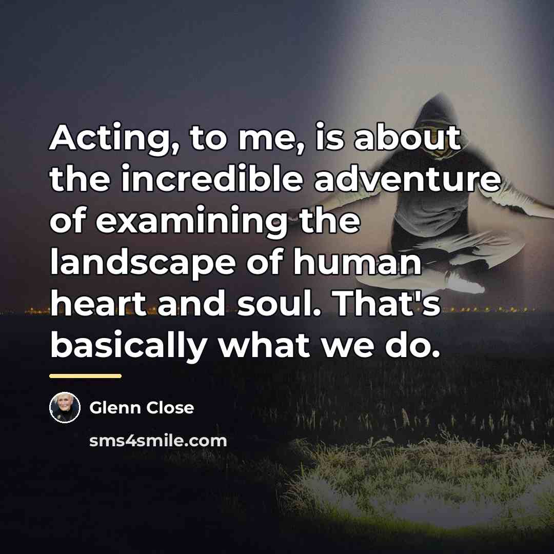“Acting, to me, is about the incredible adventure of examining…” quote by Glenn Close