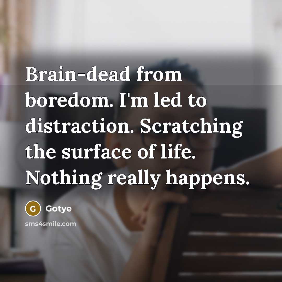 “Brain-dead from boredom. I'm led to distraction. Scratching the surface of life. Nothing really happens.” quote by Gotye