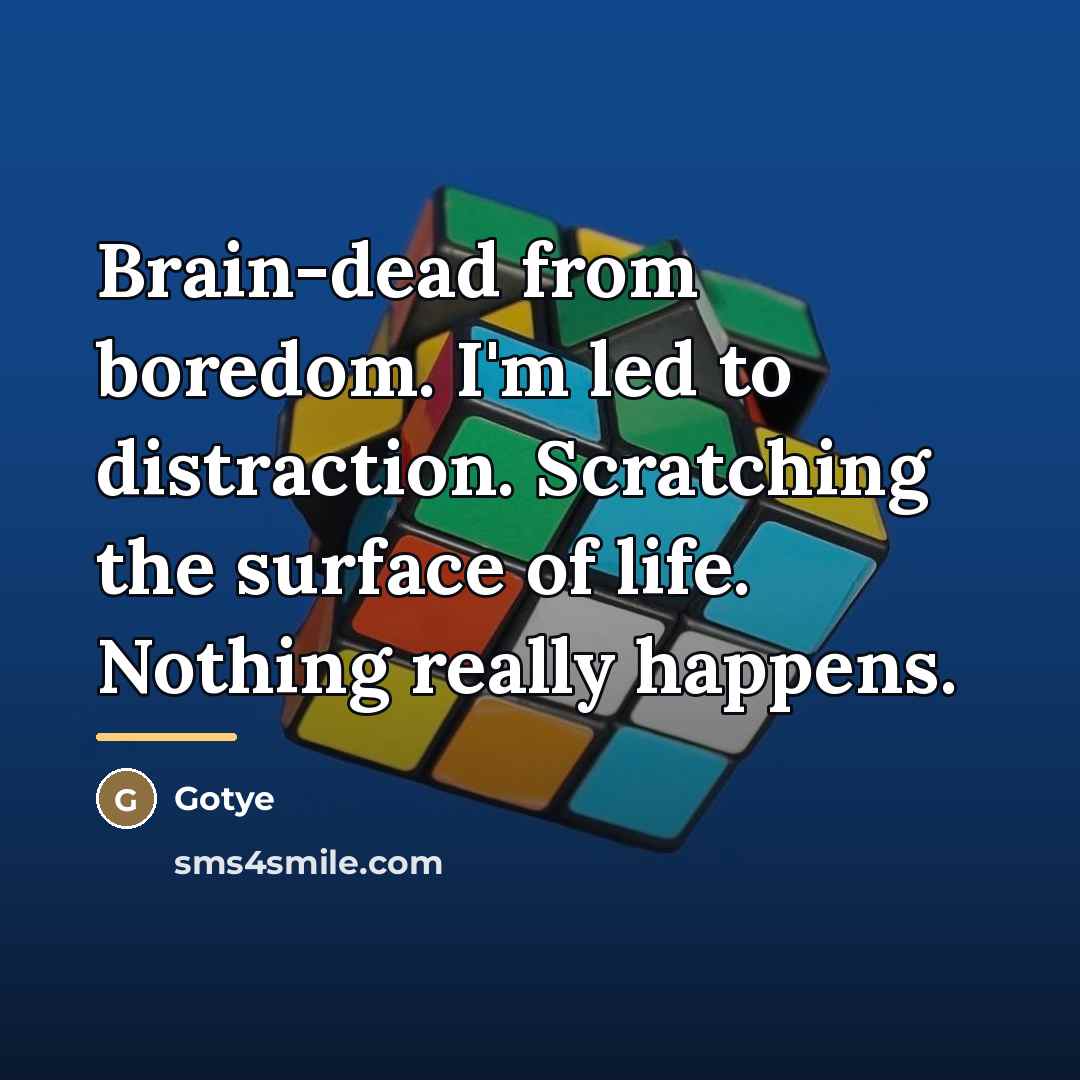 “Brain-dead from boredom. I'm led to distraction. Scratching the surface…” quote by Gotye