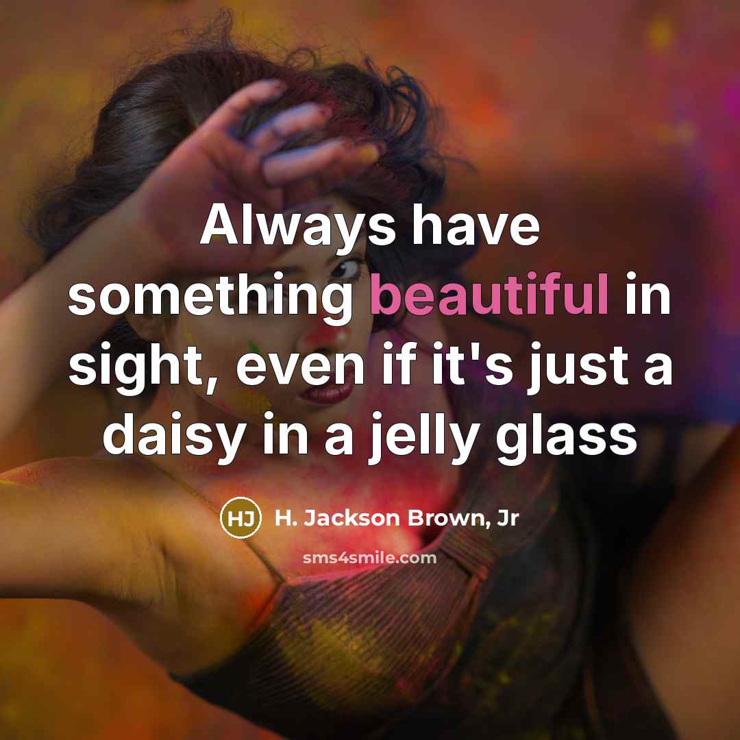 “Always have something beautiful in sight, even if it's just…” quote by H. Jackson Brown, Jr