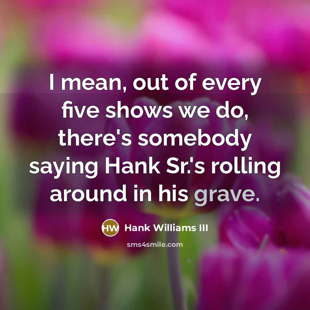 “I mean, out of every five shows we do, there's…” quote by Hank Williams III