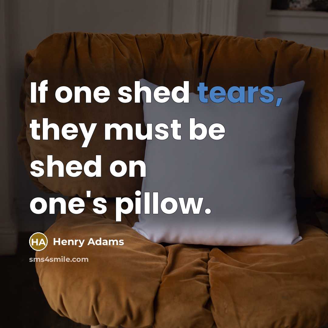 “If one shed tears, they must be shed on one's…” quote by Henry Adams