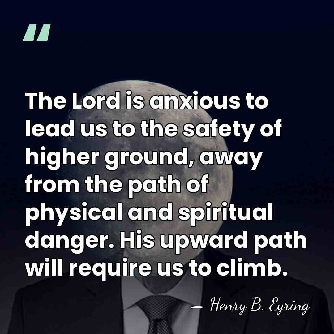 The Lord is anxious to lead us to the safety of higher&hellip; - Henry B. Eyring