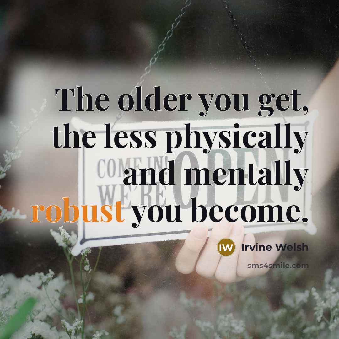“The older you get, the less physically and mentally robust…” quote by Irvine Welsh