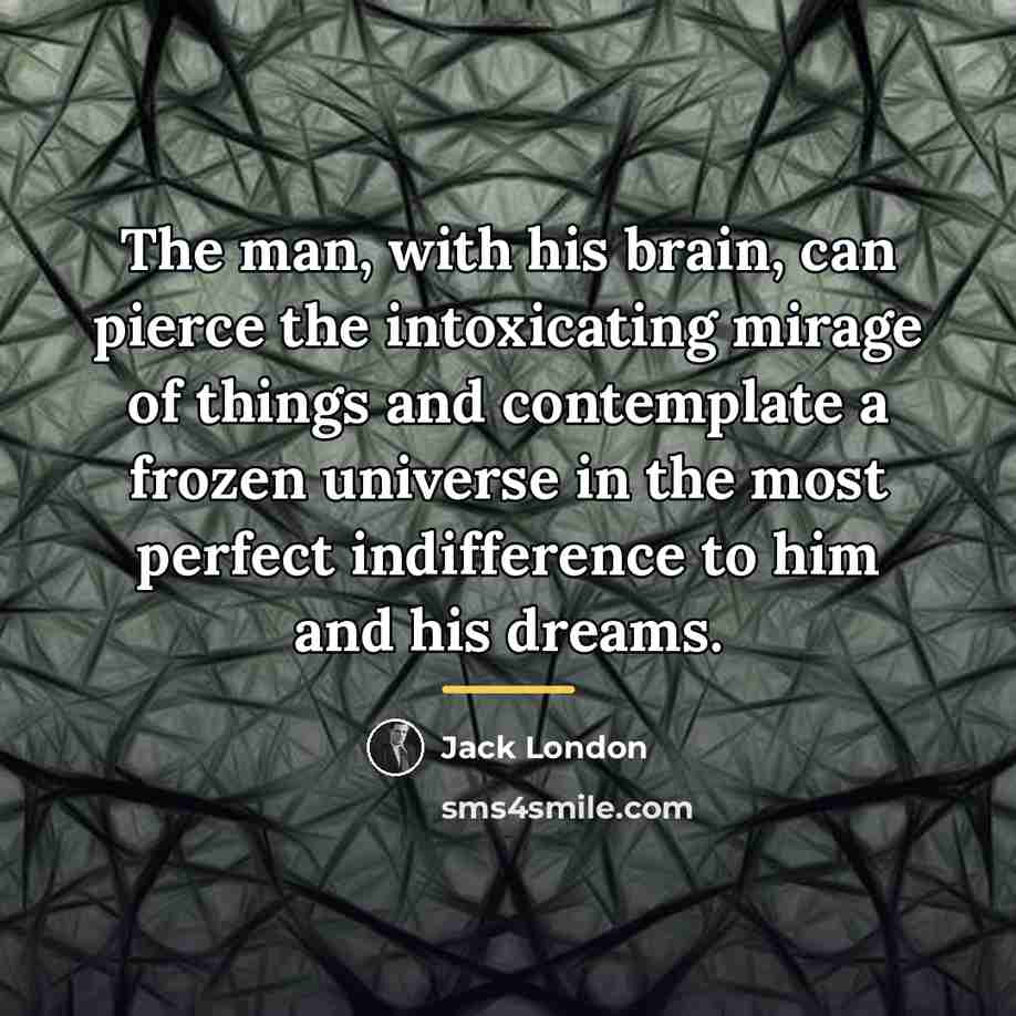 “The man, with his brain, can pierce the intoxicating mirage…” quote by Jack London