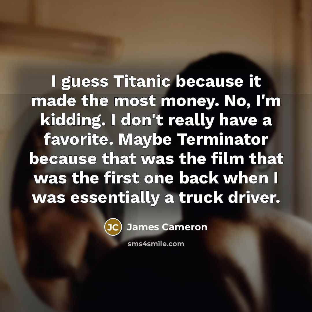 “I guess Titanic because it made the most money. No,…” quote by James Cameron