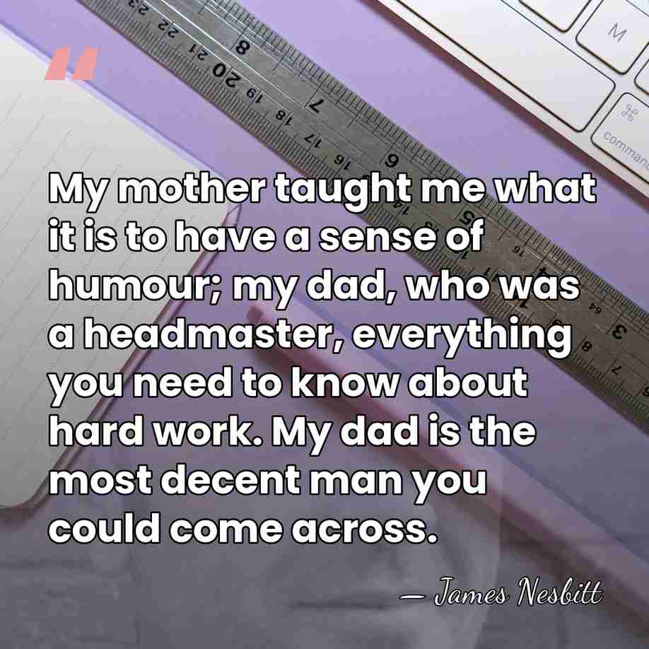My mother taught me what it is to have a sense of&hellip; - James Nesbitt