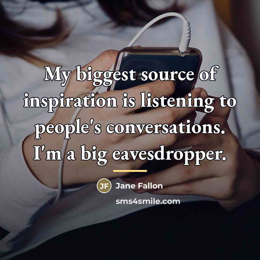 “My biggest source of inspiration is listening to people's conversations.…” quote by Jane Fallon