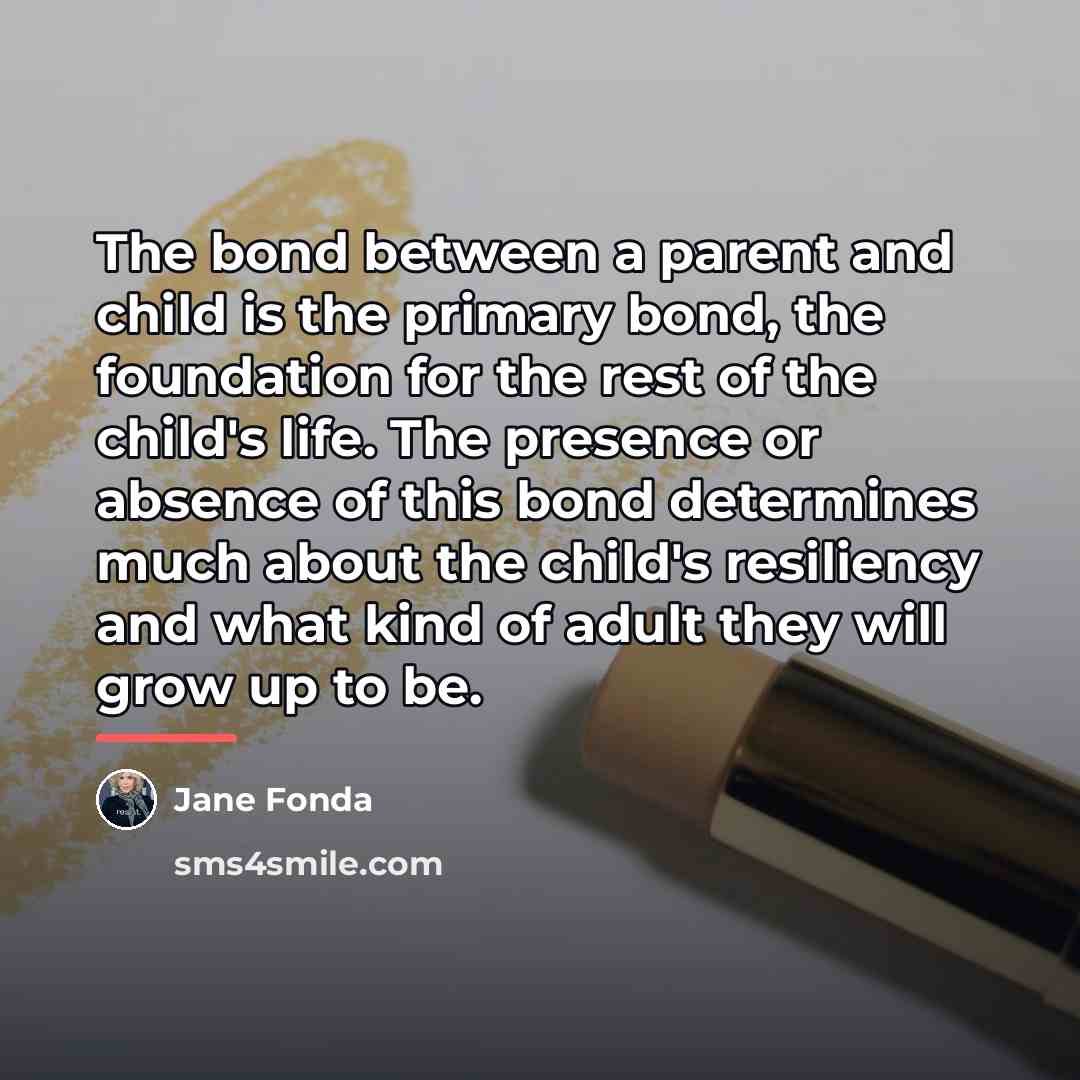 “The bond between a parent and child is the primary…” quote by Jane Fonda