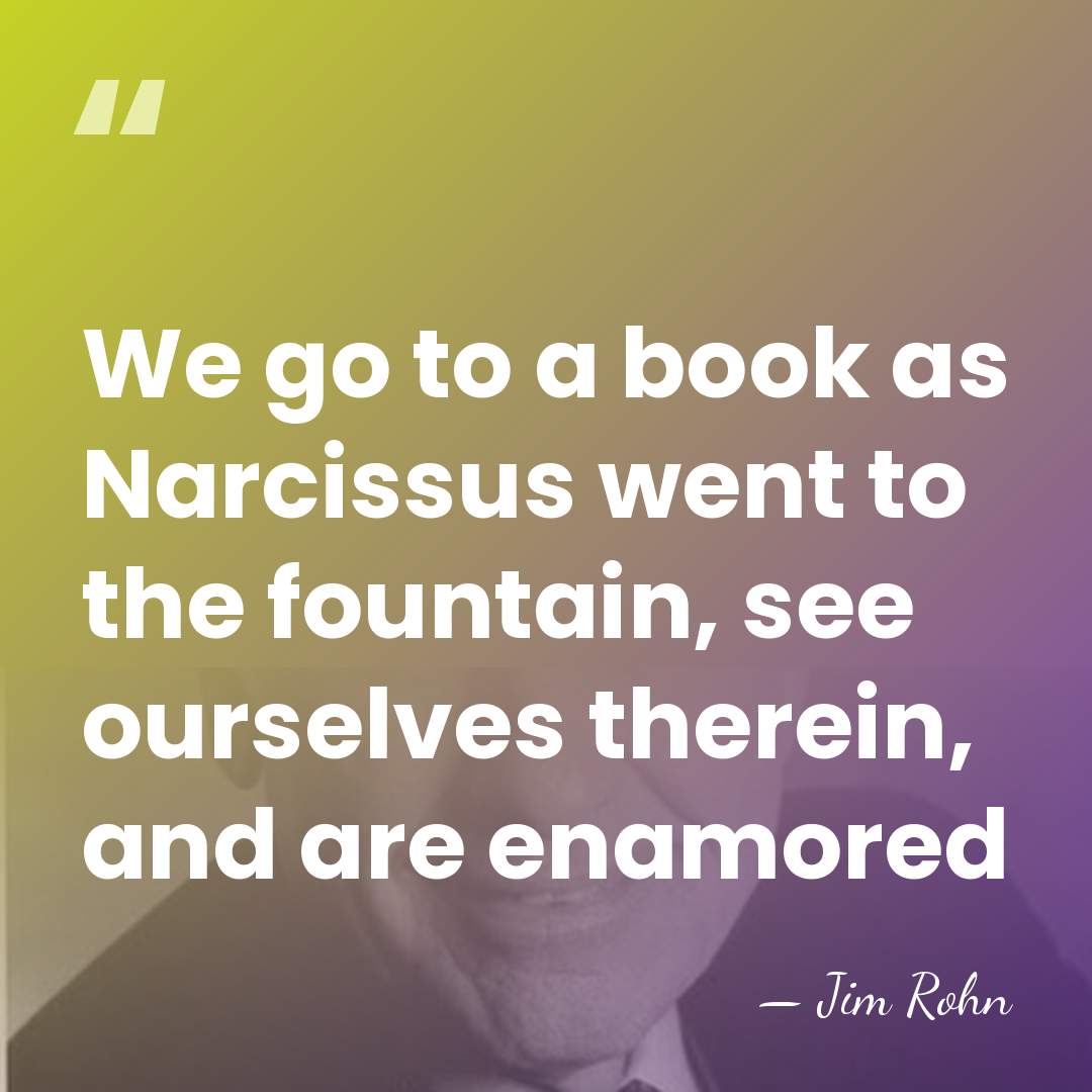 We go to a book as Narcissus went to the fountain, see&hellip; - Jim Rohn