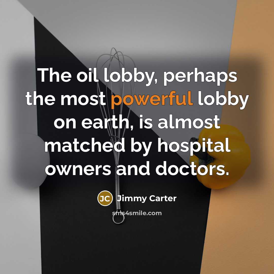 “The oil lobby, perhaps the most powerful lobby on earth,…” quote by Jimmy Carter