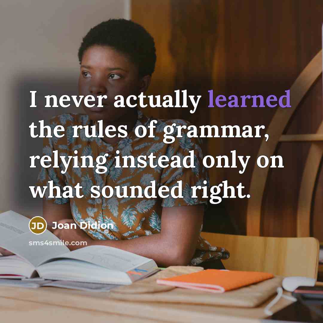 “I never actually learned the rules of grammar, relying instead…” quote by Joan Didion