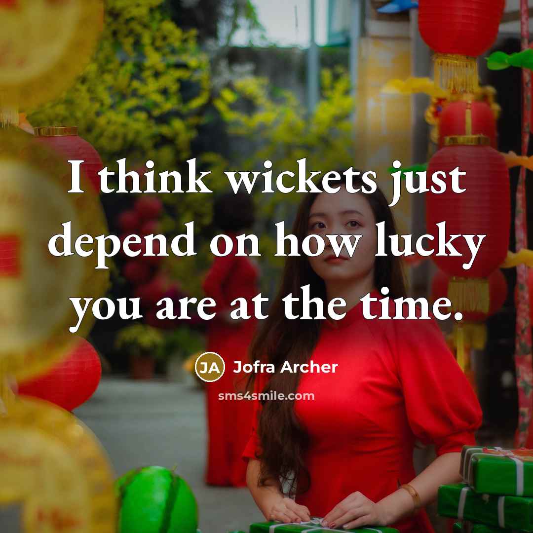 “I think wickets just depend on how lucky you are at the time.” quote by Jofra Archer