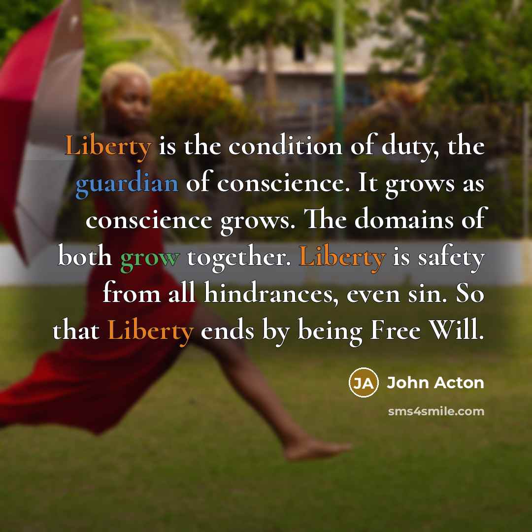 “Liberty is the condition of duty, the guardian of conscience.…” quote by John Acton