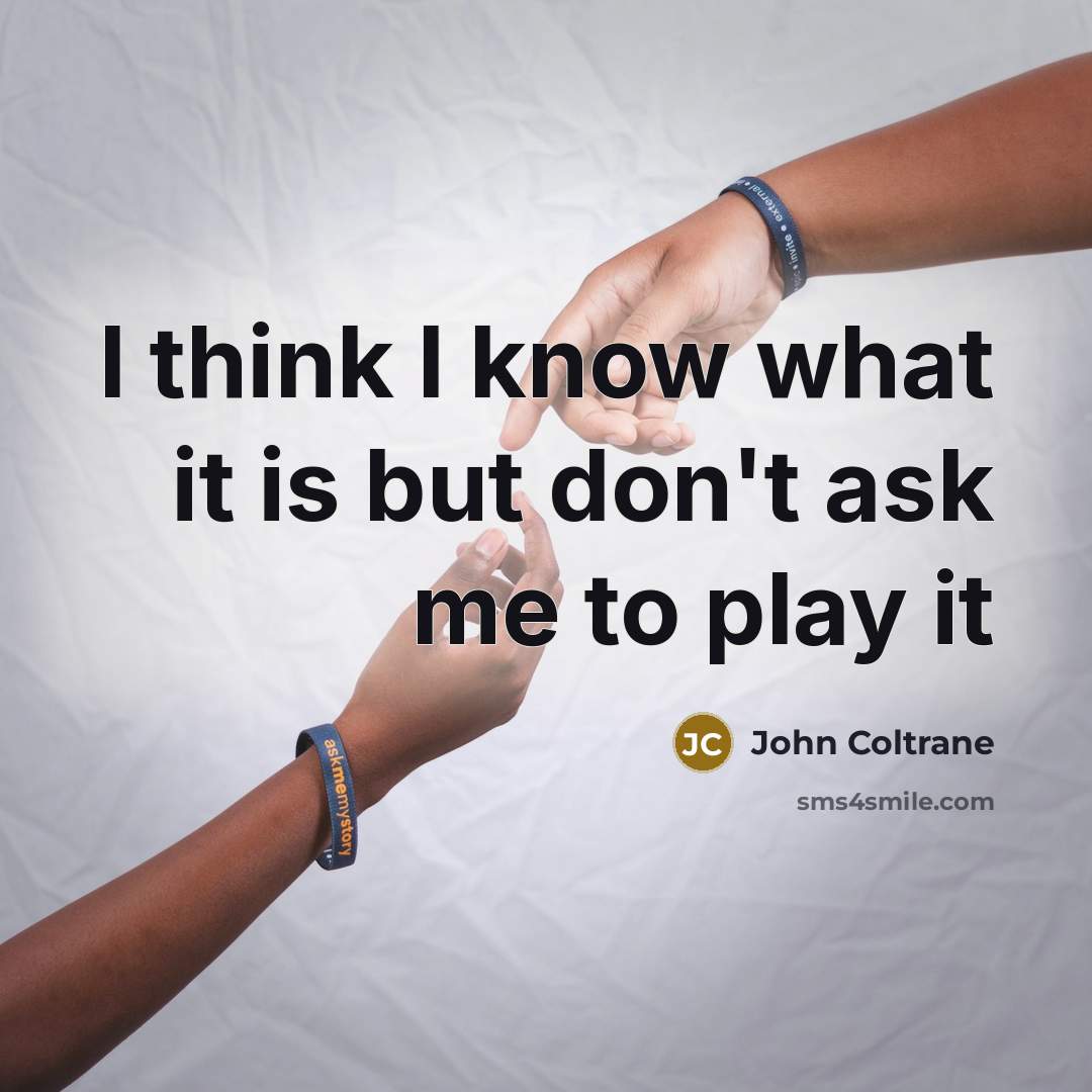 “I think I know what it is but don't ask…” quote by John Coltrane
