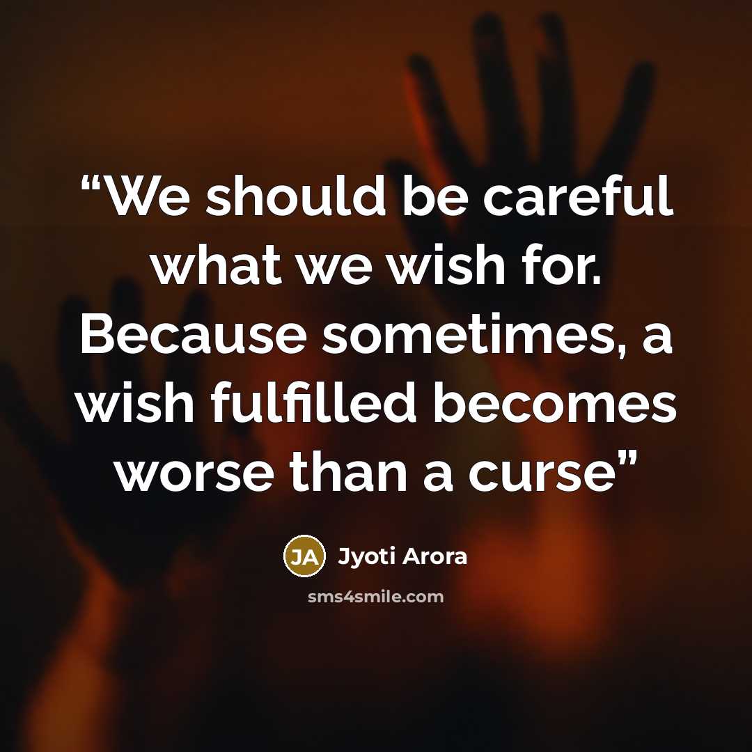 “We should be careful what we wish for. Because sometimes, a wish fulfilled becomes worse than a curse” quote by Jyoti Arora