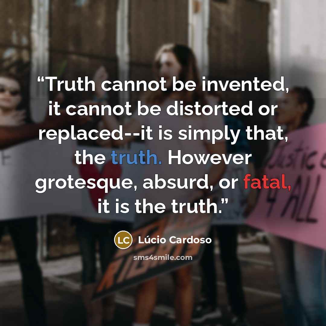 “Truth cannot be invented, it cannot be distorted or replaced--it is simply that, the truth. However grotesque, absurd, or fatal, it is the truth.” quote by Lúcio Cardoso