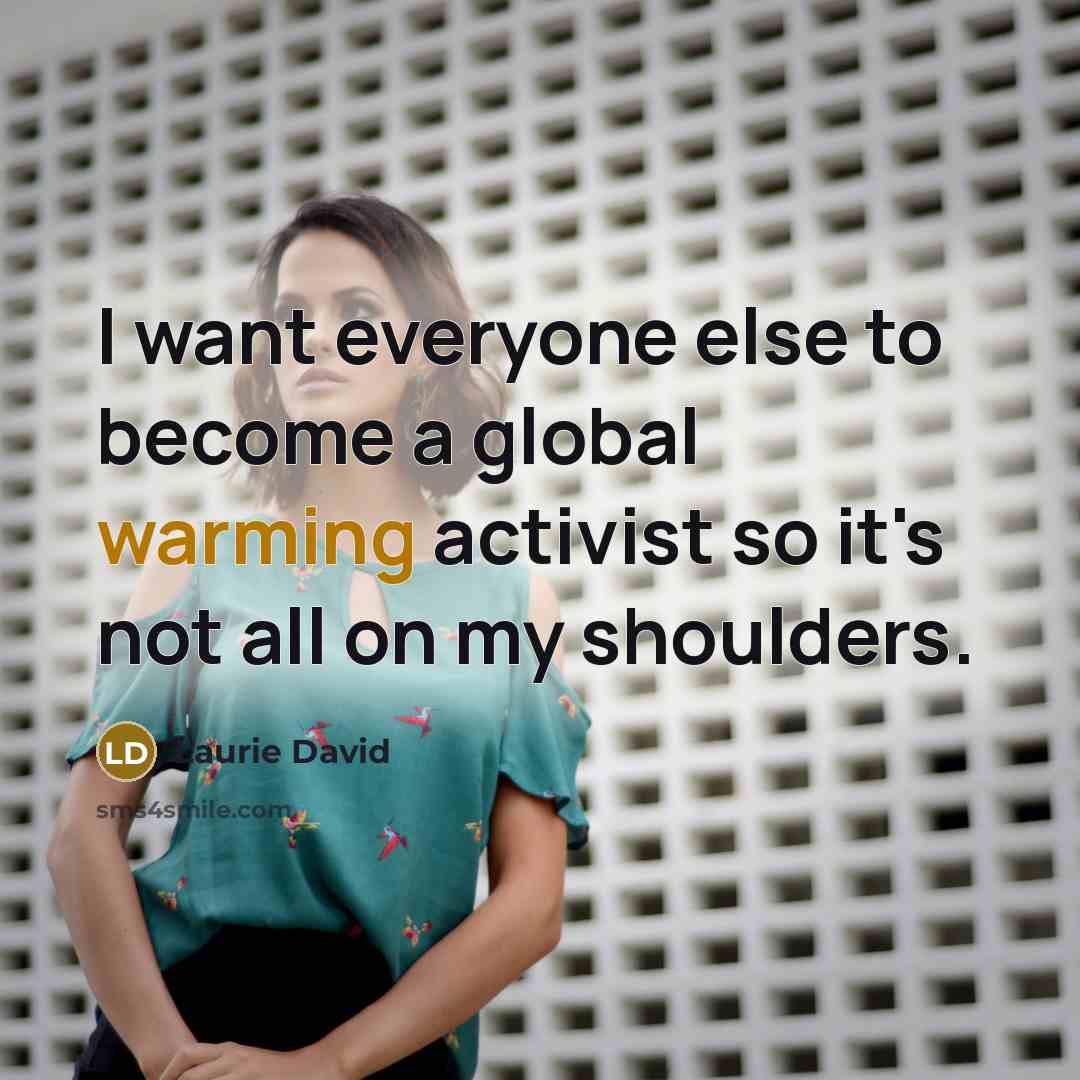 “I want everyone else to become a global warming activist so it's not all on my shoulders.” quote by Laurie David