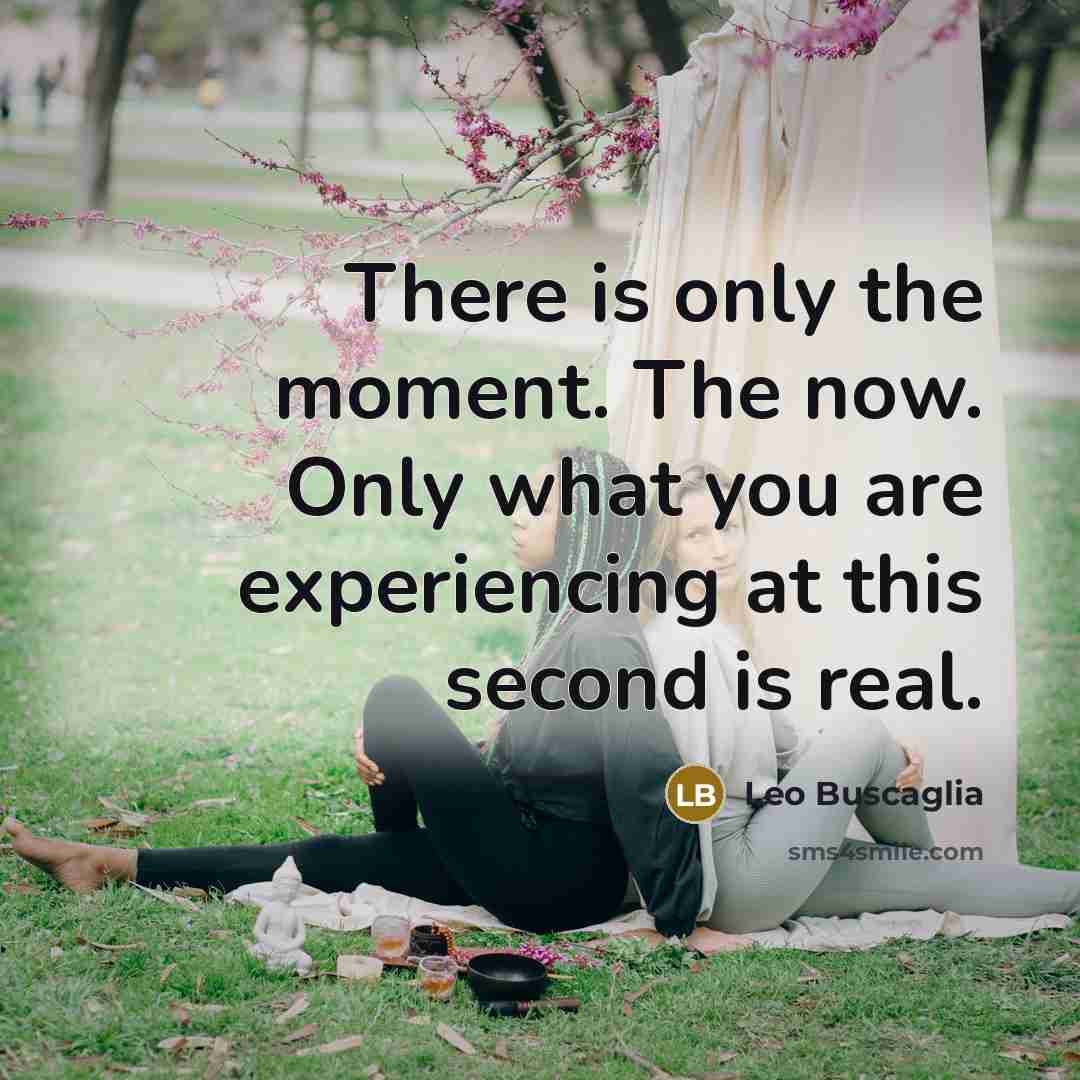 “There is only the moment. The now. Only what you…” quote by Leo Buscaglia