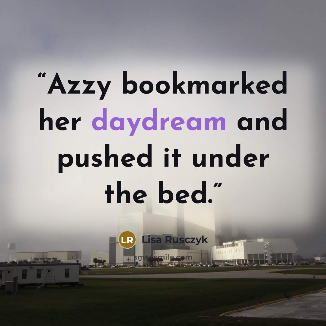 “Azzy bookmarked her daydream and pushed it under the bed.” quote by Lisa Rusczyk