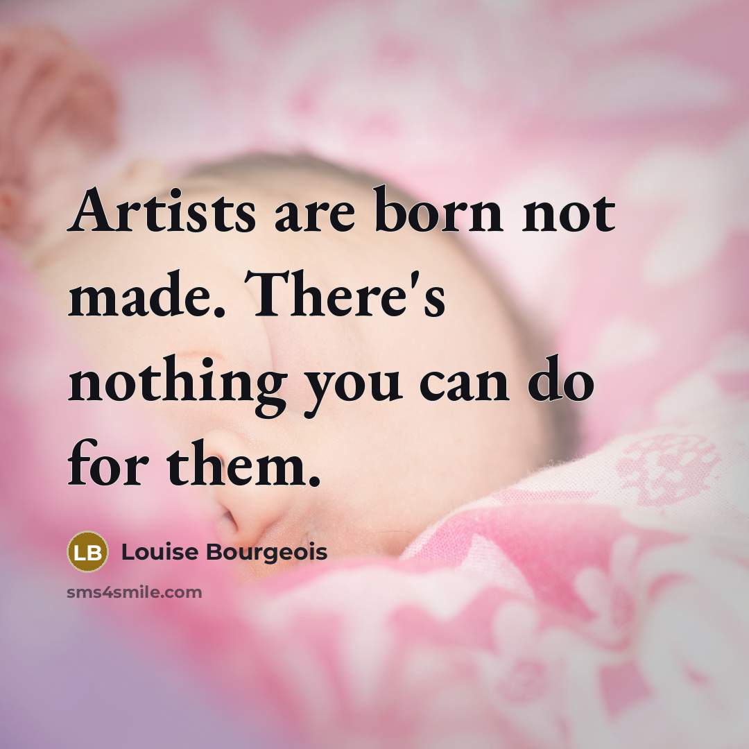 “Artists are born not made. There's nothing you can do…” quote by Louise Bourgeois