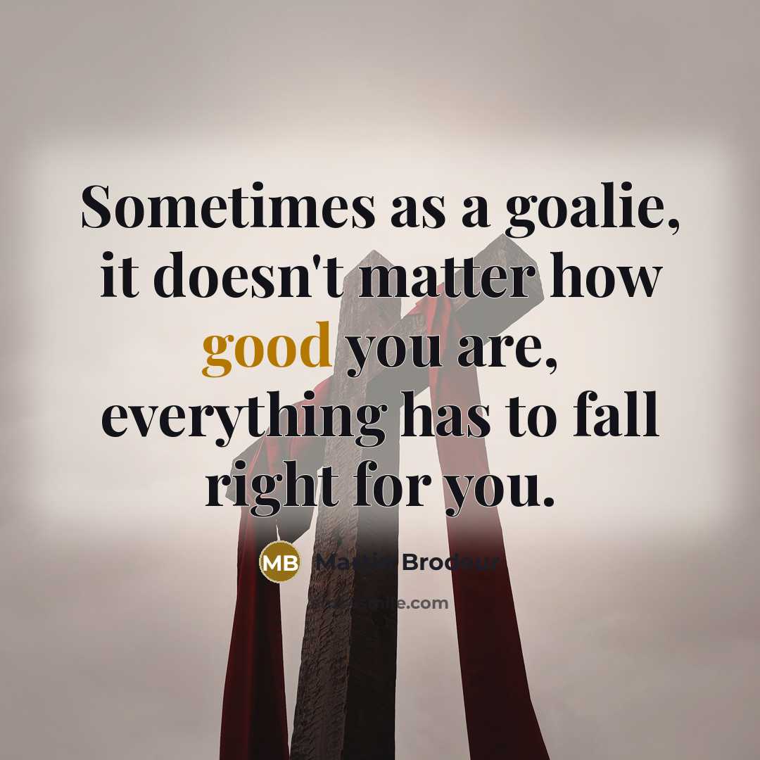 “Sometimes as a goalie, it doesn't matter how good you…” quote by Martin Brodeur