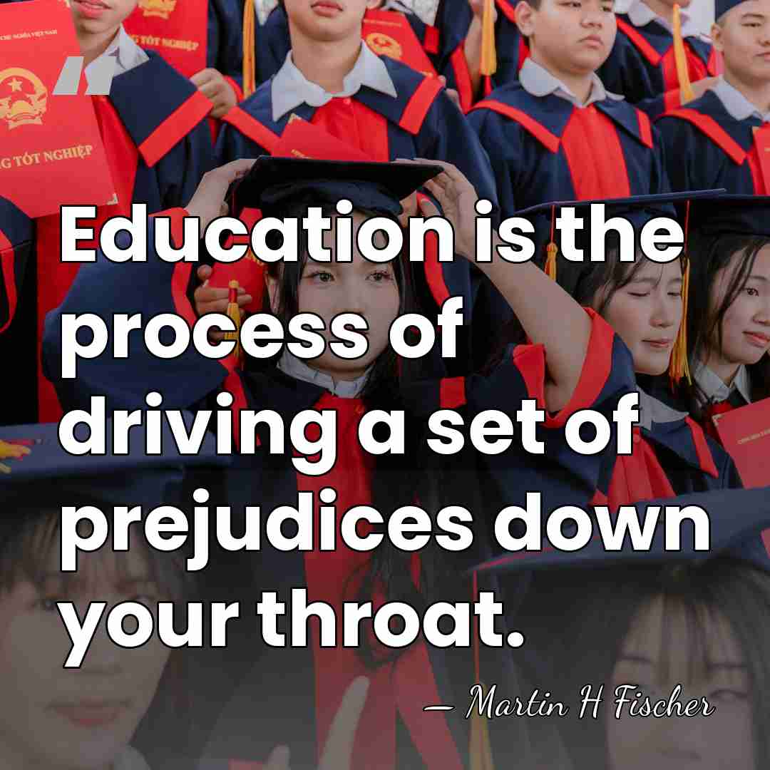 Education is the process of driving a set of prejudices down your&hellip; - Martin H Fischer
