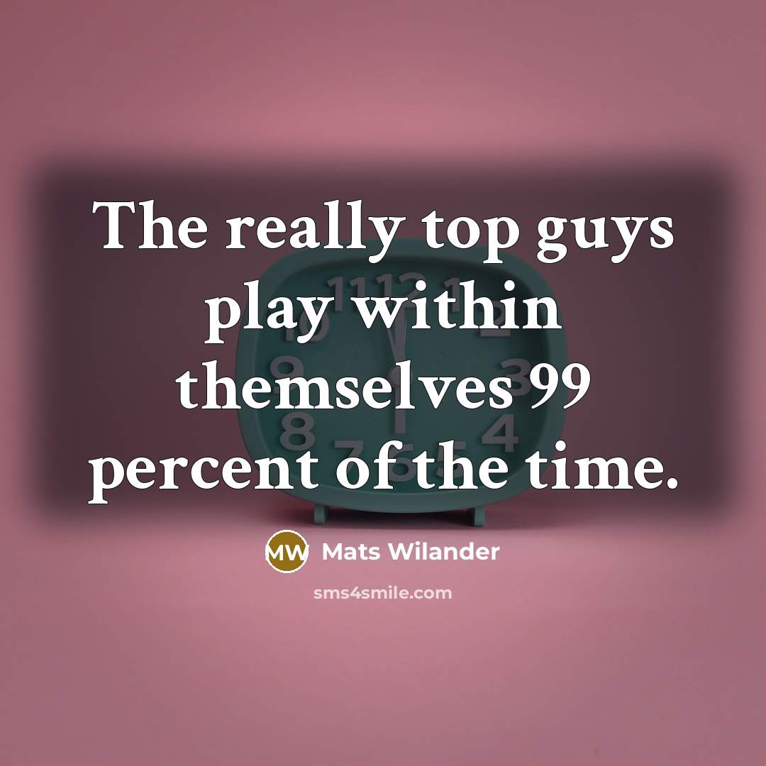 “The really top guys play within themselves 99 percent of…” quote by Mats Wilander