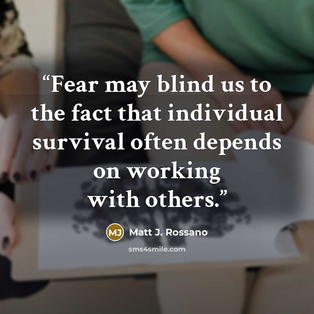 “Fear may blind us to the fact that individual survival often depends on working with others.” quote by Matt J. Rossano