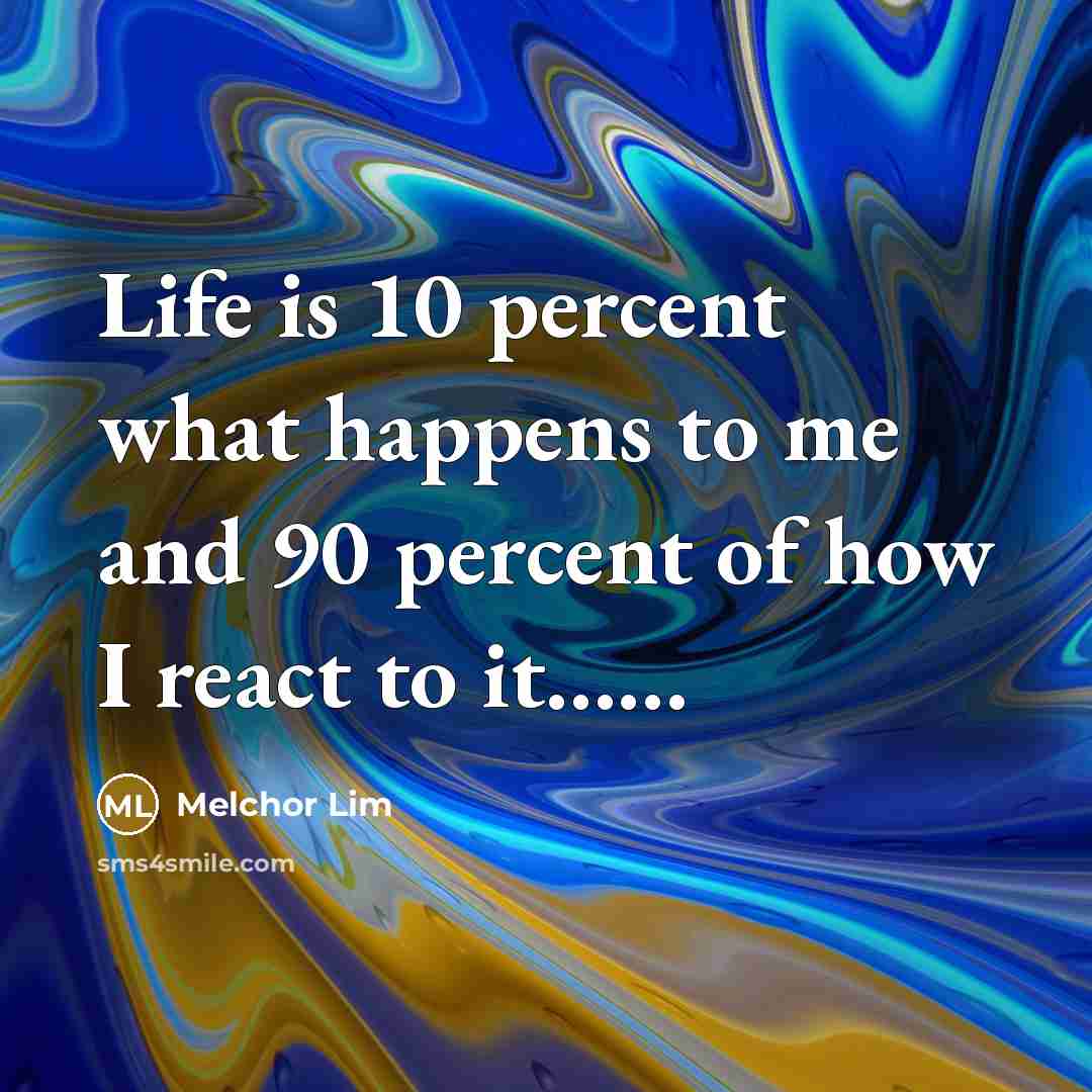 “Life is 10 percent what happens to me and 90…” quote by Melchor Lim