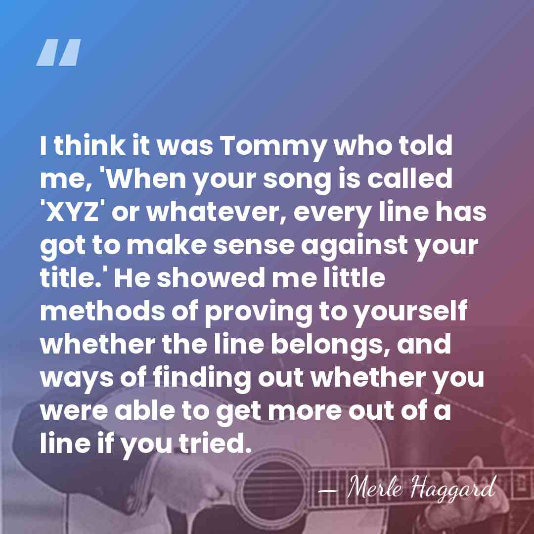 I think it was Tommy who told me, 'When your song is&hellip; - Merle Haggard
