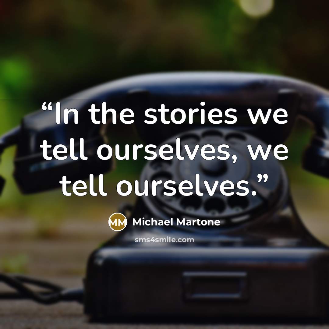 “In the stories we tell ourselves, we tell ourselves.” quote by Michael Martone