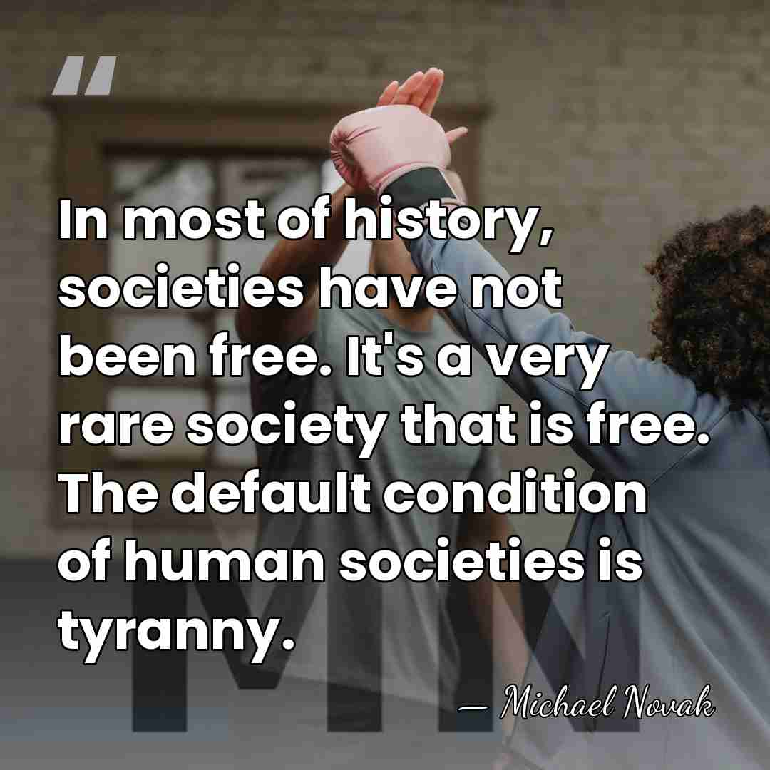 In most of history, societies have not been free. It's a very&hellip; - Michael Novak