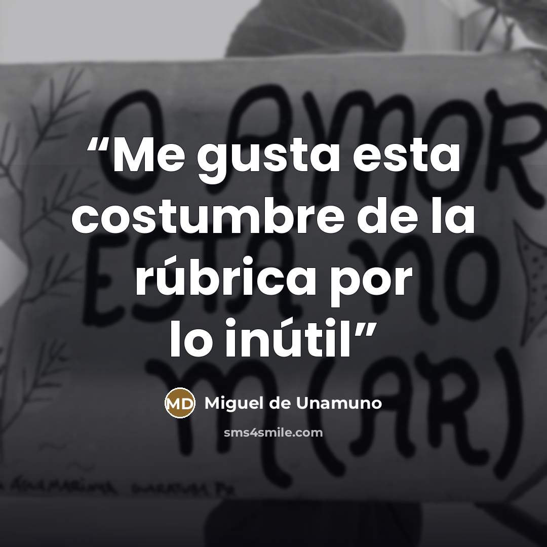 “Me gusta esta costumbre de la rúbrica por lo inútil” quote by Miguel de Unamuno