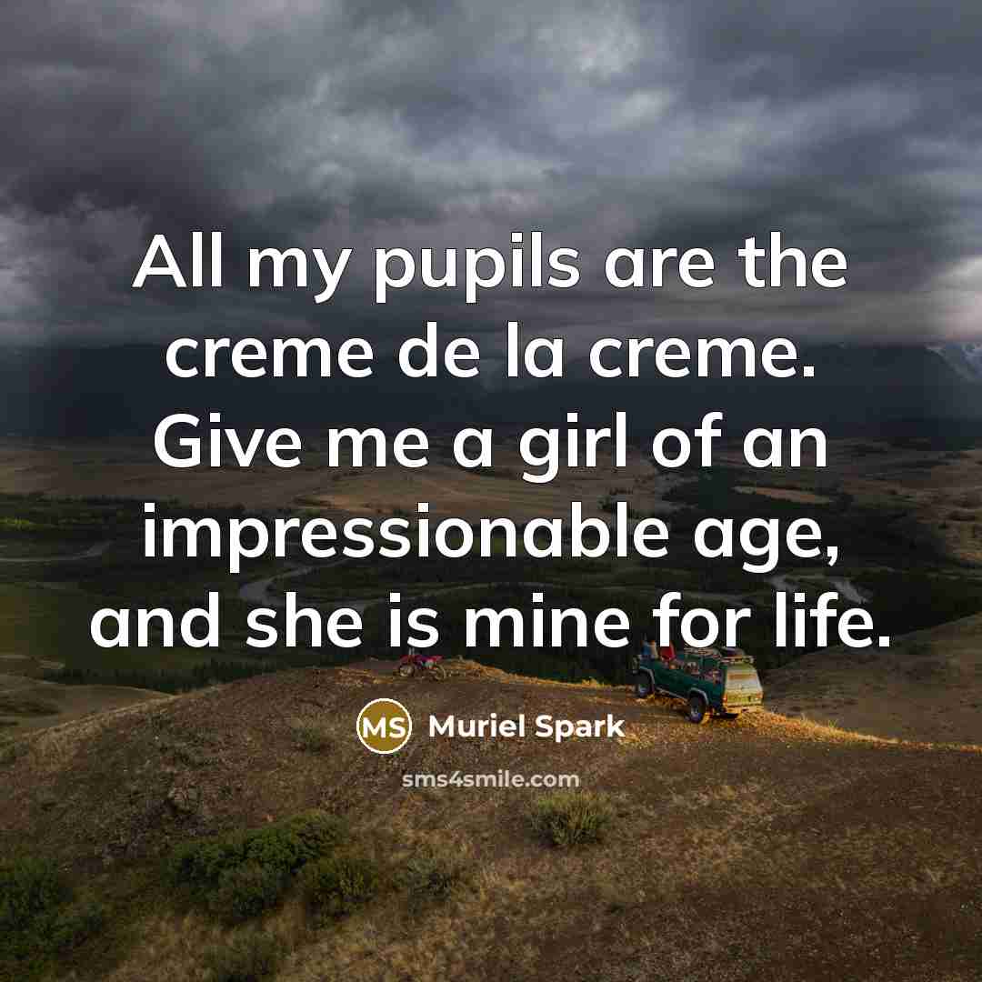 “All my pupils are the creme de la creme. Give…” quote by Muriel Spark