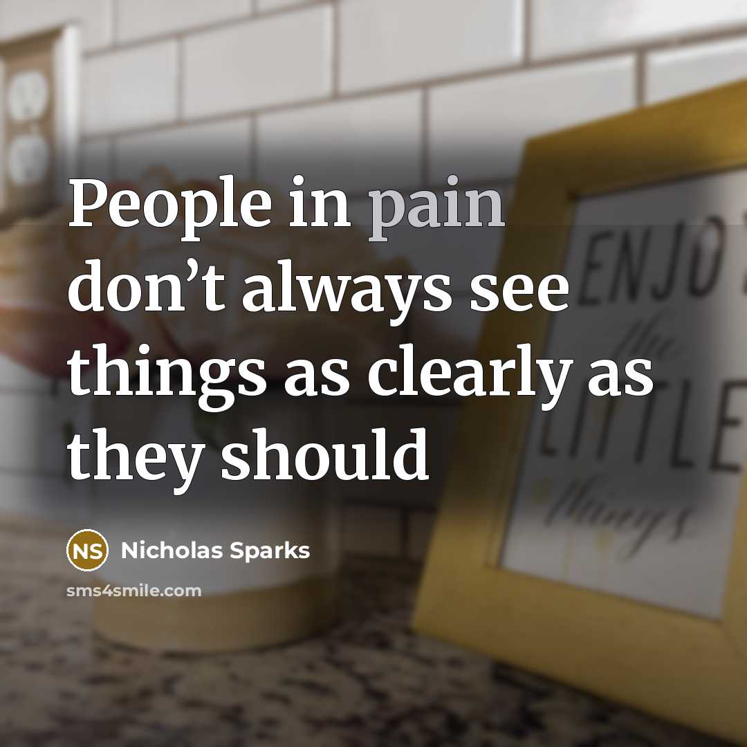 “People in pain don’t always see things as clearly as…” quote by Nicholas Sparks