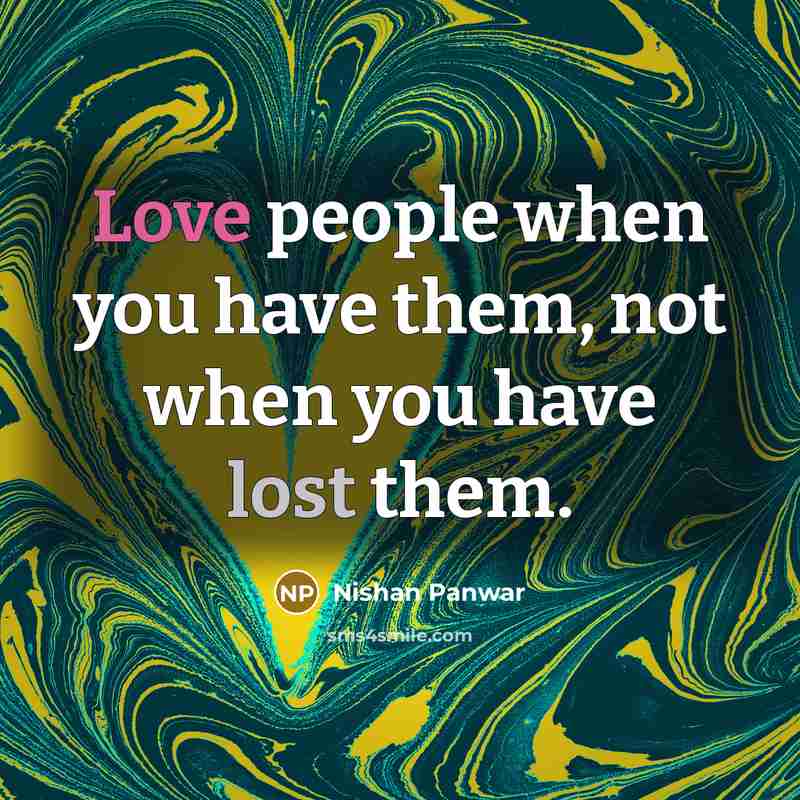 “Love people when you have them, not when you have…” quote by Nishan Panwar