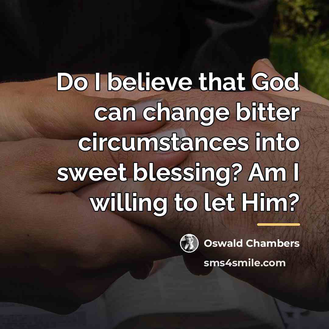 “Do I believe that God can change bitter circumstances into…” quote by Oswald Chambers