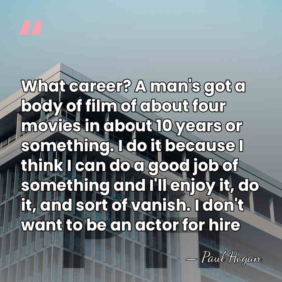 What career? A man's got a body of film of about four&hellip; - Paul Hogan