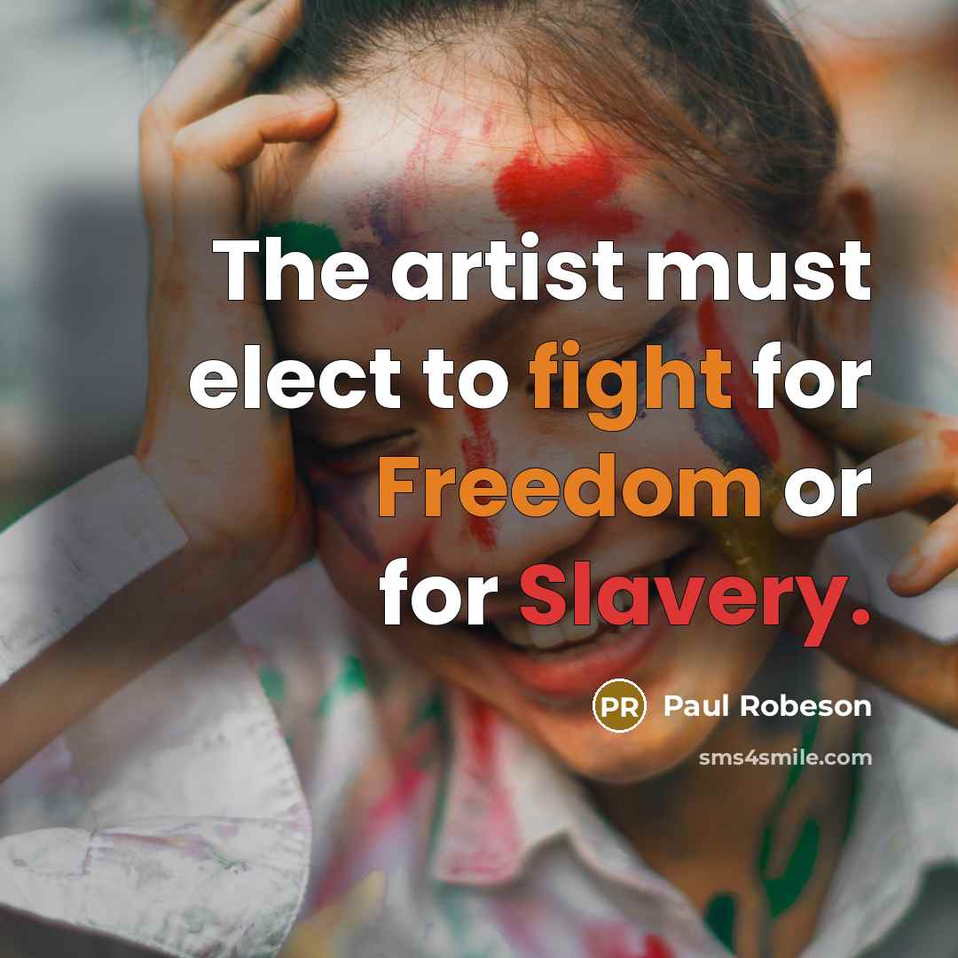 “The artist must elect to fight for Freedom or for…” quote by Paul Robeson