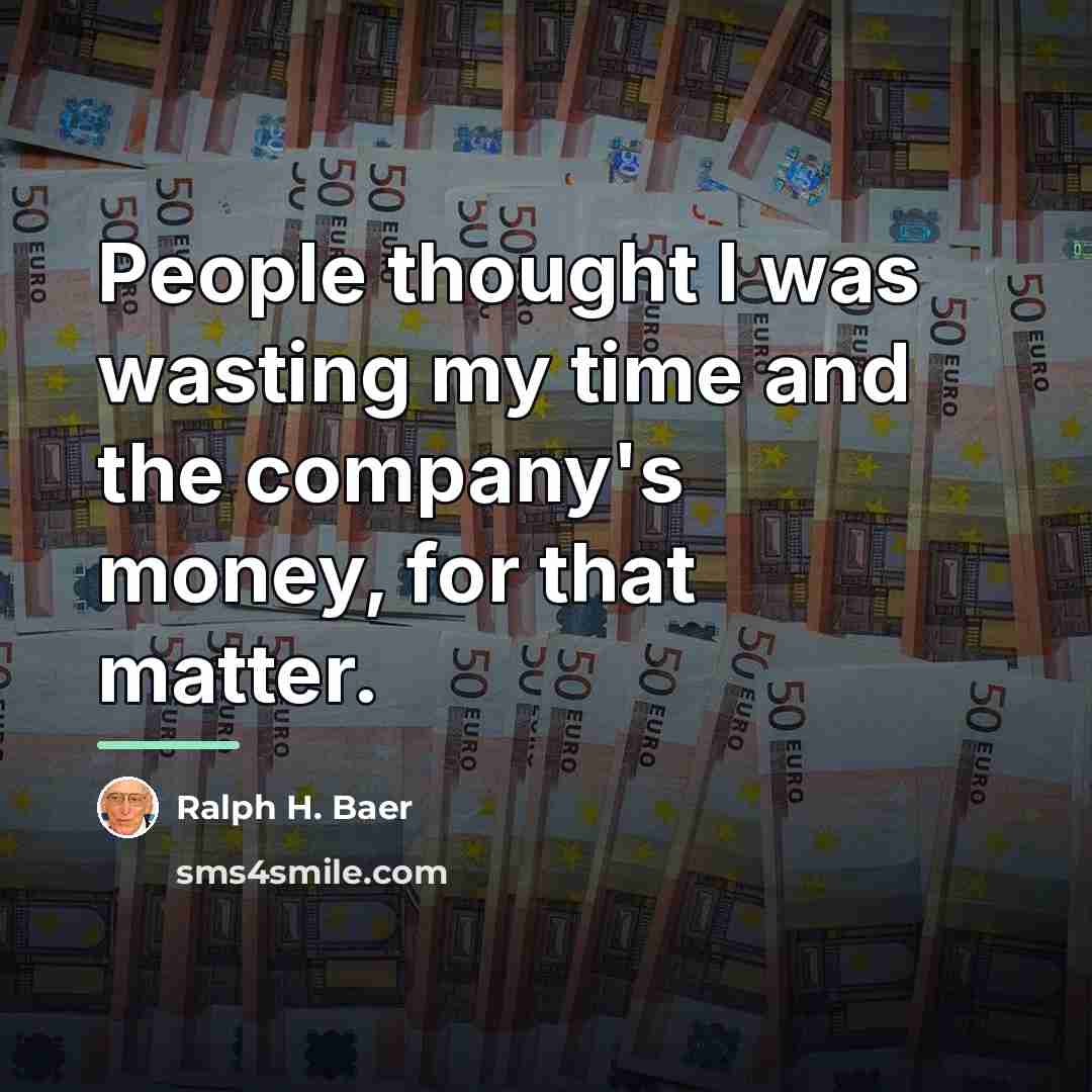 “People thought I was wasting my time and the company's…” quote by Ralph H. Baer