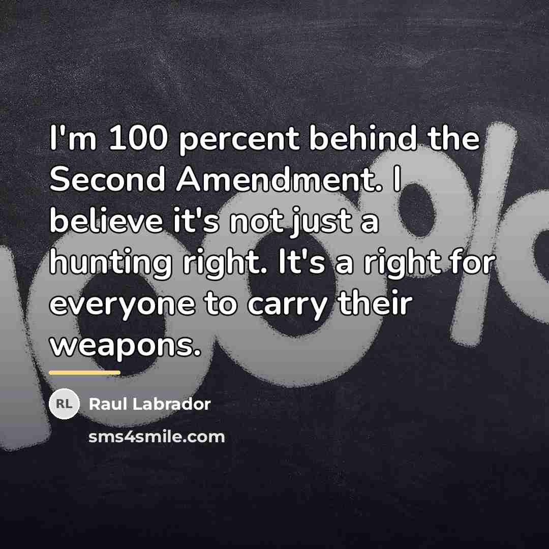 “I'm 100 percent behind the Second Amendment. I believe it's…” quote by Raul Labrador