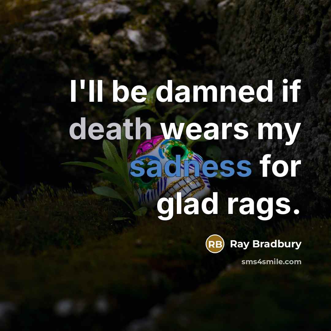 “I'll be damned if death wears my sadness for glad…” quote by Ray Bradbury