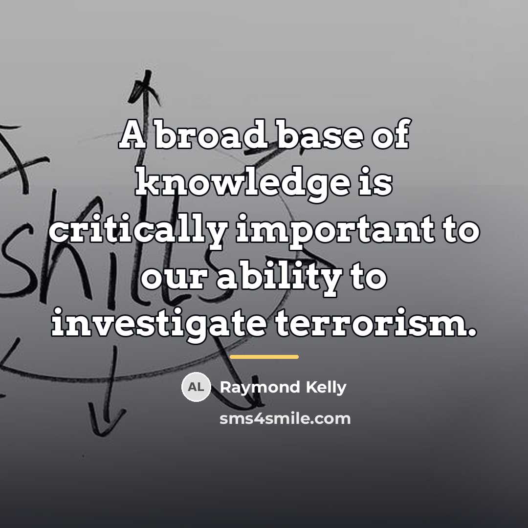 “A broad base of knowledge is critically important to our…” quote by Raymond Kelly