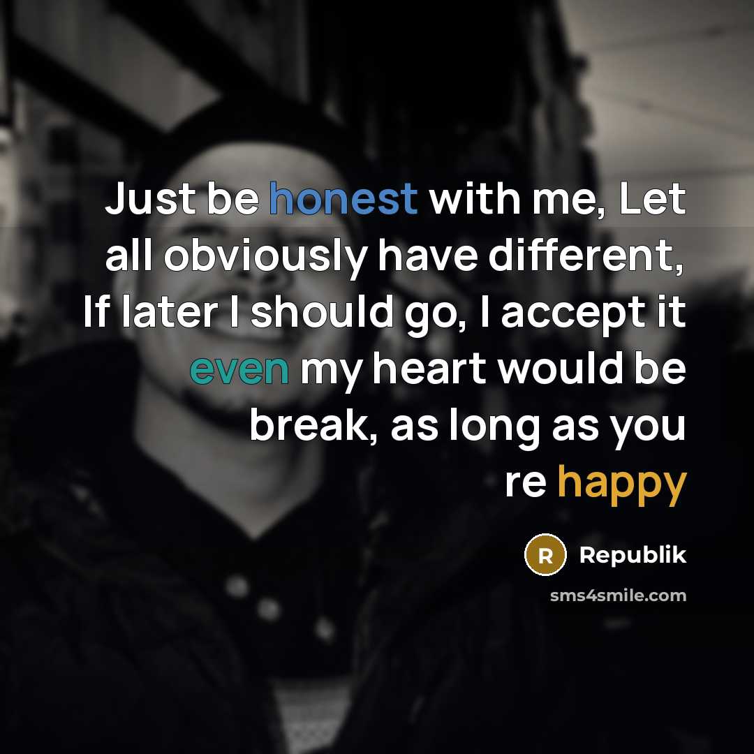 “Just be honest with me, Let all obviously have different, If later I should go, I accept it even my heart would be break, as long as you re happy” quote by Republik