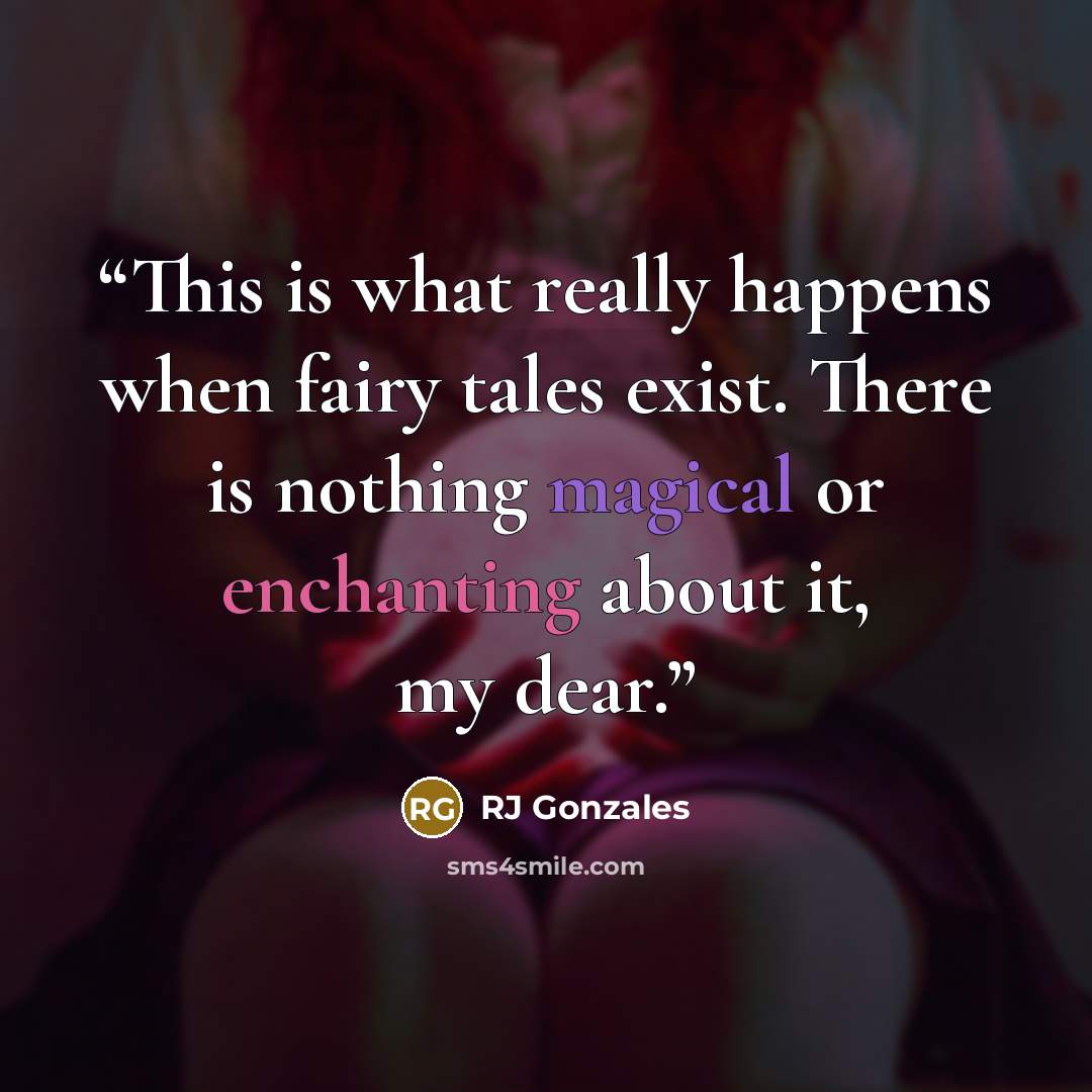 “This is what really happens when fairy tales exist. There is nothing magical or enchanting about it, my dear.” quote by RJ Gonzales