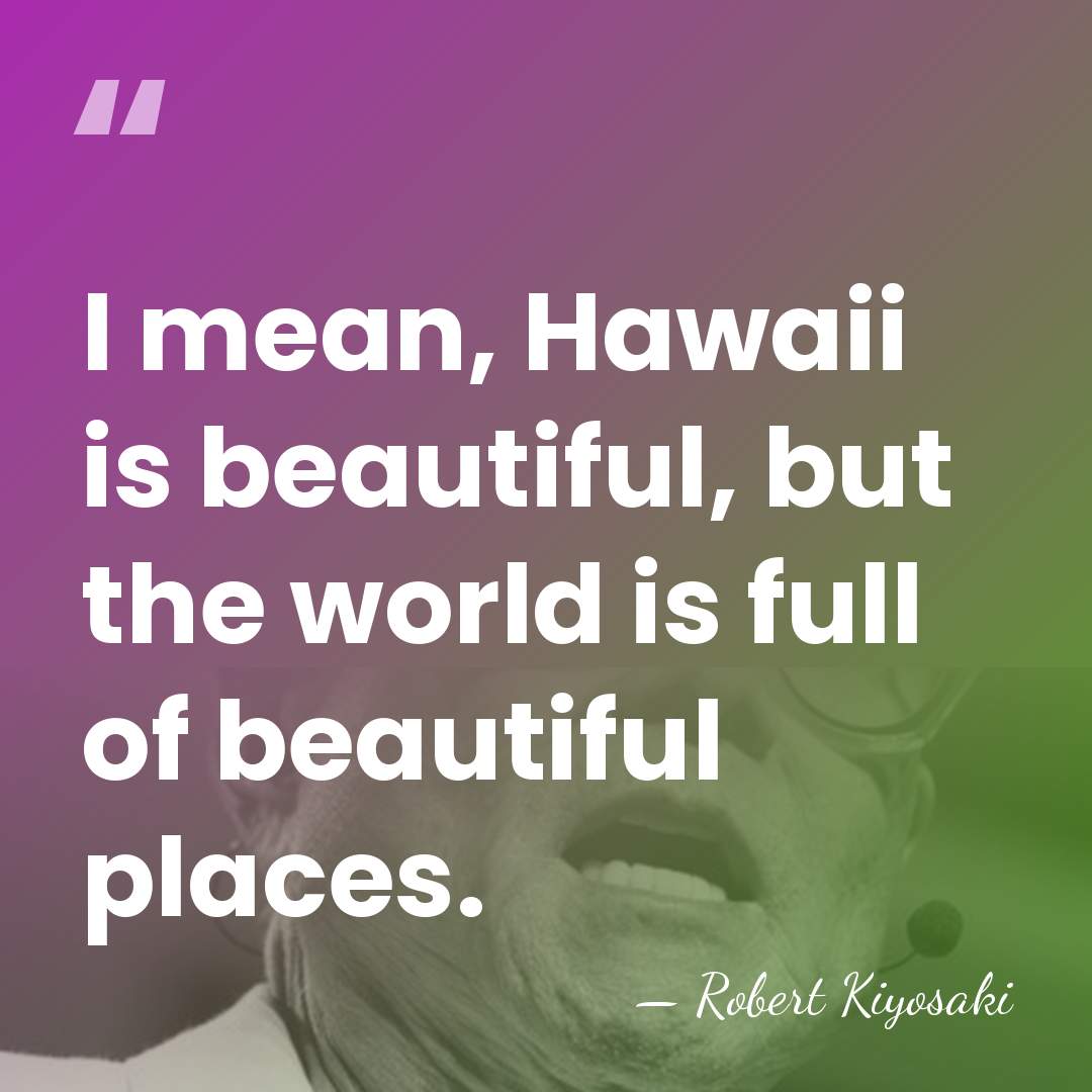 I mean, Hawaii is beautiful, but the world is full of beautiful&hellip; - Robert Kiyosaki