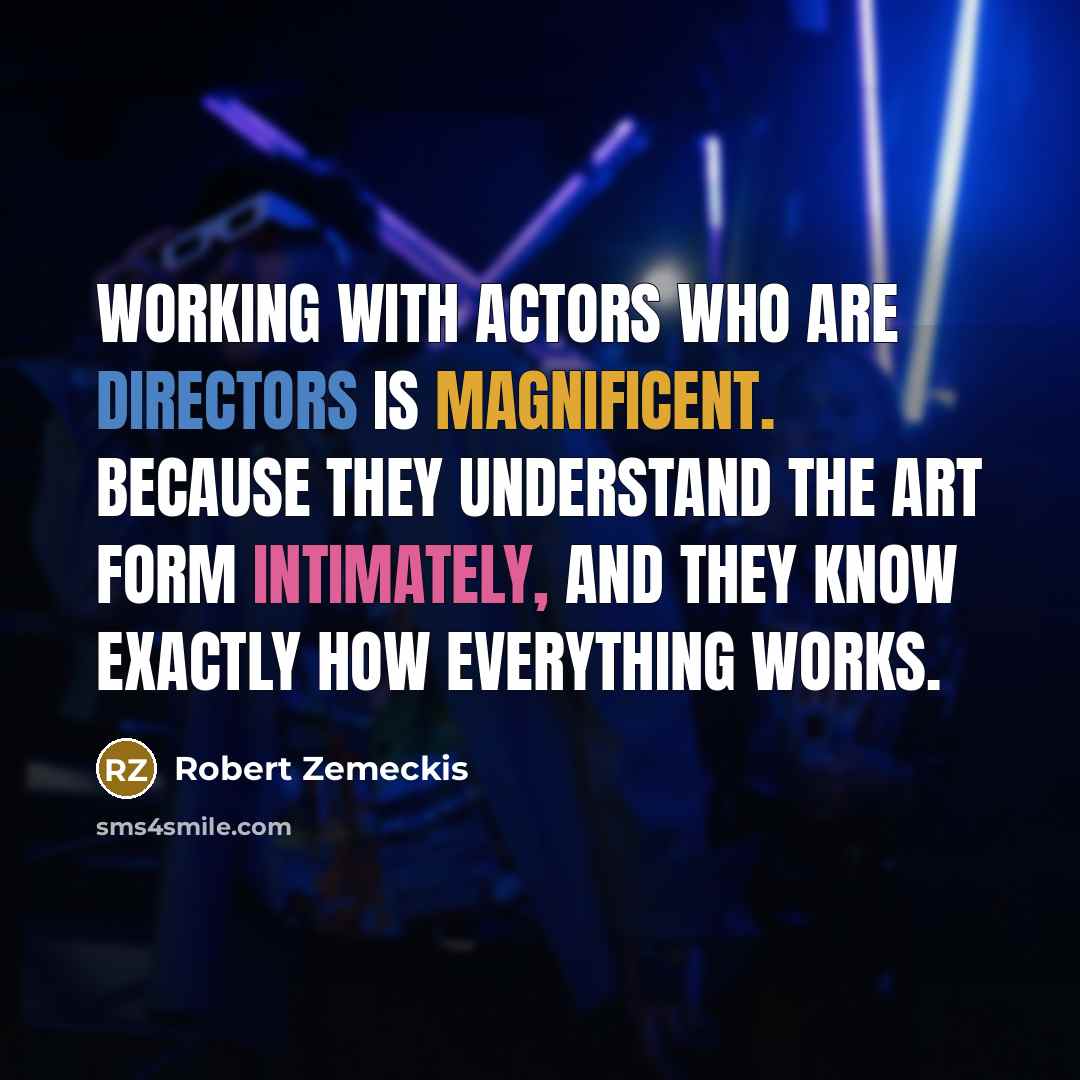 “Working with actors who are directors is magnificent. Because they understand the art form intimately, and they know exactly how everything works.” quote by Robert Zemeckis