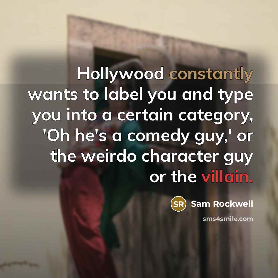 “Hollywood constantly wants to label you and type you into a certain category, 'Oh he's a comedy guy,' or the weirdo character guy or the villain.” quote by Sam Rockwell